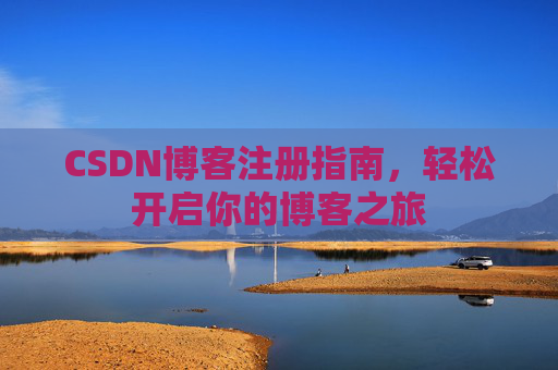 CSDN博客注册指南,轻松开启你的博客之旅 CSDN博客注册指南,轻松开启你的博客之旅